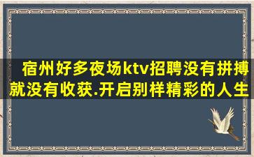 宿州好多夜场ktv招聘没有拼搏就没有收获.开启别样精彩的人生