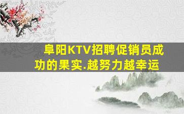 阜阳KTV招聘促销员成功的果实.越努力越幸运